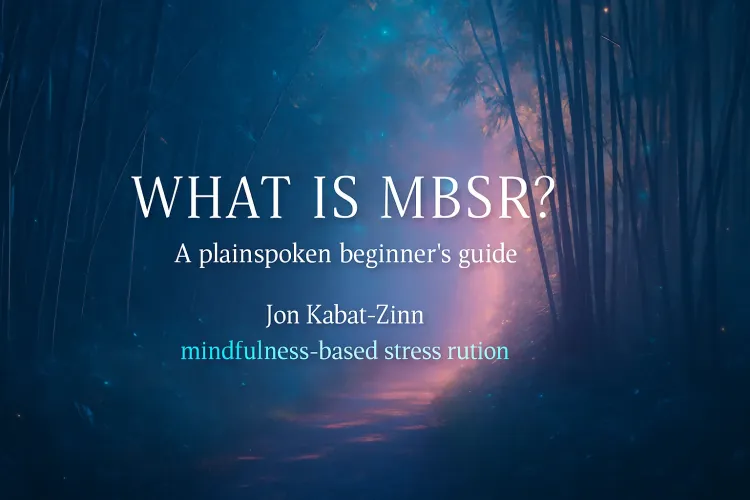 What is MBSR? A plainspoken beginner’s guide — mindfulness based stress reduction